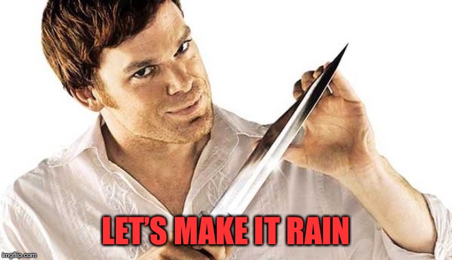 dexter knife | LET’S MAKE IT RAIN | image tagged in dexter knife | made w/ Imgflip meme maker