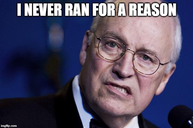 scumbag dick cheney | I NEVER RAN FOR A REASON | image tagged in scumbag dick cheney | made w/ Imgflip meme maker