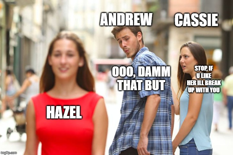 Distracted Boyfriend Meme | CASSIE; ANDREW; STOP, IF U LIKE HER ILL BREAK UP WITH YOU; OOO, DAMM THAT BUT; HAZEL | image tagged in memes,distracted boyfriend | made w/ Imgflip meme maker