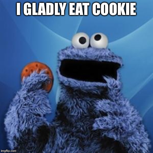 cookie monster | I GLADLY EAT COOKIE | image tagged in cookie monster | made w/ Imgflip meme maker