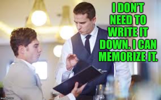 Waiter | I DON’T NEED TO WRITE IT DOWN. I CAN MEMORIZE IT. | image tagged in waiter | made w/ Imgflip meme maker