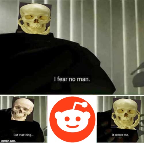 Skeletons be like... | image tagged in i fear no man,spooky,spooktober,reddit | made w/ Imgflip meme maker
