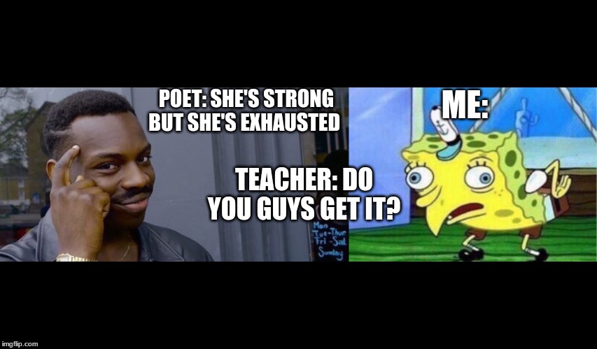 ME:; POET: SHE'S STRONG BUT SHE'S EXHAUSTED; TEACHER: DO YOU GUYS GET IT? | image tagged in point to head,memes,mocking spongebob | made w/ Imgflip meme maker