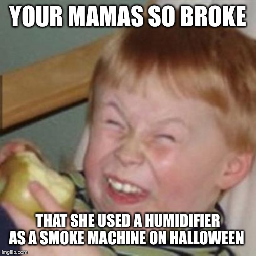 mocking laugh face | YOUR MAMAS SO BROKE; THAT SHE USED A HUMIDIFIER AS A SMOKE MACHINE ON HALLOWEEN | image tagged in mocking laugh face | made w/ Imgflip meme maker