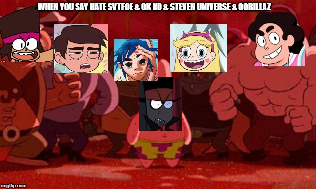 Patrick Star crowded | WHEN YOU SAY HATE SVTFOE & OK KO & STEVEN UNIVERSE & GORILLAZ | image tagged in patrick star crowded | made w/ Imgflip meme maker
