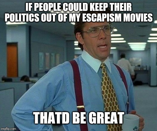 That Would Be Great | IF PEOPLE COULD KEEP THEIR POLITICS OUT OF MY ESCAPISM MOVIES; THATD BE GREAT | image tagged in memes,that would be great | made w/ Imgflip meme maker