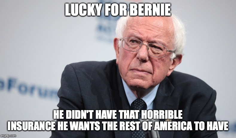 LUCKY FOR BERNIE; HE DIDN'T HAVE THAT HORRIBLE INSURANCE HE WANTS THE REST OF AMERICA TO HAVE | image tagged in bernie sanders,medical,insurance,health insurance | made w/ Imgflip meme maker