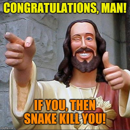 Buddy Christ Meme | CONGRATULATIONS, MAN! IF YOU, THEN SNAKE KILL YOU! | image tagged in memes,buddy christ | made w/ Imgflip meme maker