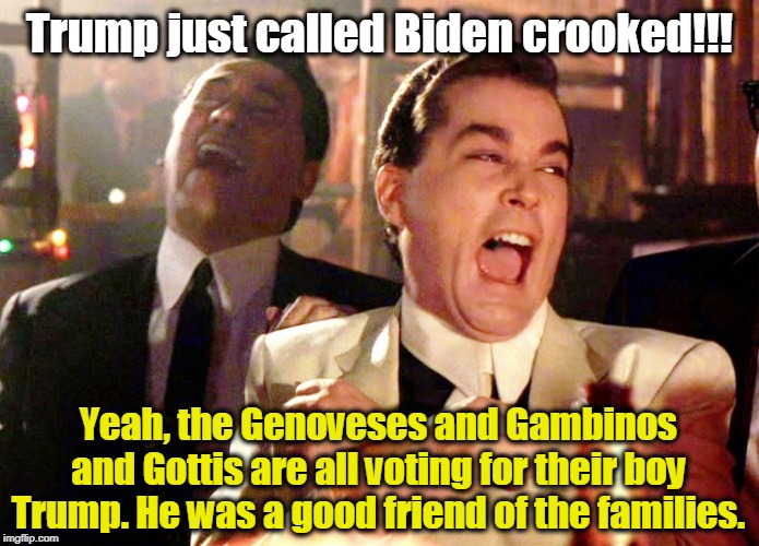Trump's towers and casinos couldn't exist without the Mafia. | Trump just called Biden crooked!!! Yeah, the Genoveses and Gambinos and Gottis are all voting for their boy Trump. He was a good friend of the families. | image tagged in memes,good fellas hilarious,trump,mafia,mob,crooked | made w/ Imgflip meme maker