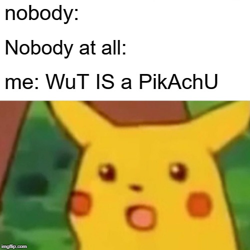 Surprised Pikachu Meme | nobody:; Nobody at all:; me: WuT IS a PikAchU | image tagged in memes,surprised pikachu | made w/ Imgflip meme maker