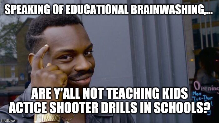 Roll Safe Think About It Meme | SPEAKING OF EDUCATIONAL BRAINWASHING,... ARE Y'ALL NOT TEACHING KIDS ACTICE SHOOTER DRILLS IN SCHOOLS? | image tagged in memes,roll safe think about it | made w/ Imgflip meme maker