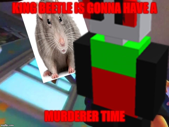 king beetle is gonna have a murderer time!!! | KING BEETLE IS GONNA HAVE A; MURDERER TIME | image tagged in killer,andy dropping woody | made w/ Imgflip meme maker