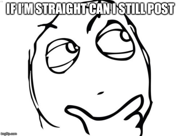 Question Rage Face Meme | IF I’M STRAIGHT CAN I STILL POST | image tagged in memes,question rage face | made w/ Imgflip meme maker