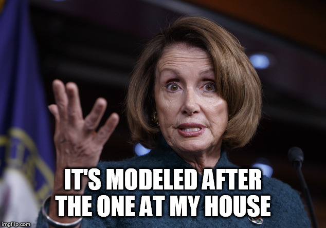 Good old Nancy Pelosi | IT'S MODELED AFTER THE ONE AT MY HOUSE | image tagged in good old nancy pelosi | made w/ Imgflip meme maker