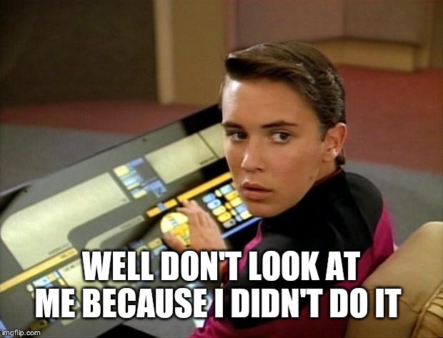 Wesley crusher | WELL DON'T LOOK AT ME BECAUSE I DIDN'T DO IT | image tagged in wesley crusher | made w/ Imgflip meme maker