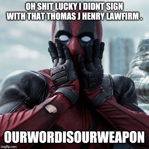 Tjhshocked |  OH SHIT LUCKY I DIDNT SIGN WITH THAT THOMAS J HENRY LAWFIRM . OURWORDISOURWEAPON | image tagged in deadpool shocked 2 | made w/ Imgflip meme maker