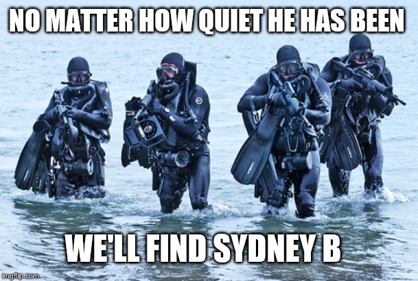 Navy SEALs in surf | NO MATTER HOW QUIET HE HAS BEEN; WE'LL FIND SYDNEY B | image tagged in navy seals in surf | made w/ Imgflip meme maker