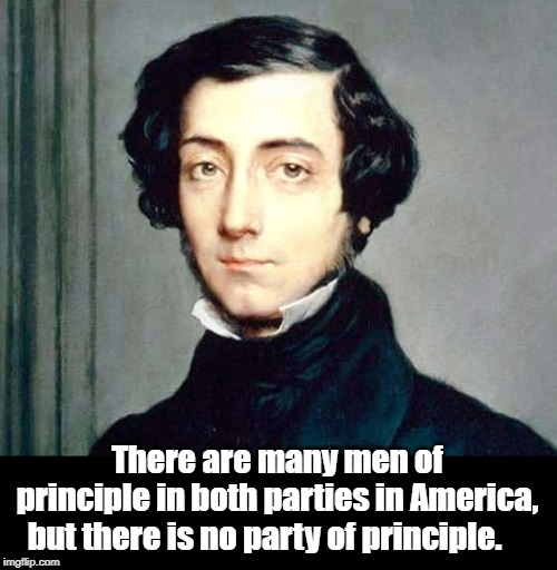 Alexis de Tocqueville | There are many men of principle in both parties in America,
 but there is no party of principle. | image tagged in quotes | made w/ Imgflip meme maker