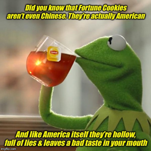 But That's None Of My Business Meme | Did you know that Fortune Cookies aren’t even Chinese. They’re actually American; And like America itself they’re hollow, full of lies & leaves a bad taste in your mouth | image tagged in memes,but thats none of my business,kermit the frog,usa,america | made w/ Imgflip meme maker