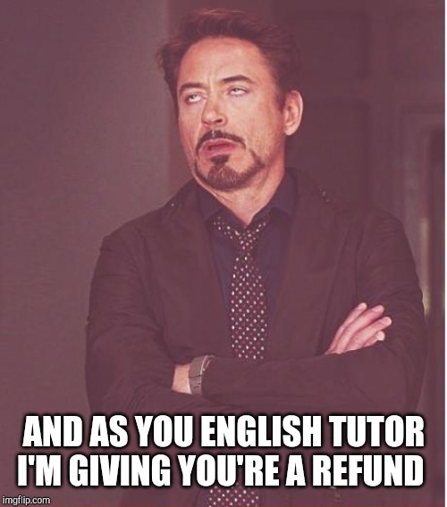 Face You Make Robert Downey Jr Meme | AND AS YOU ENGLISH TUTOR I'M GIVING YOU'RE A REFUND | image tagged in memes,face you make robert downey jr | made w/ Imgflip meme maker