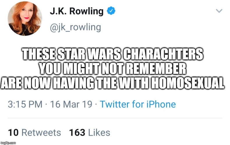 Jk Rowling twitter | THESE STAR WARS CHARACHTERS YOU MIGHT NOT REMEMBER ARE NOW HAVING THE WITH HOMOSEXUAL | image tagged in jk rowling twitter | made w/ Imgflip meme maker