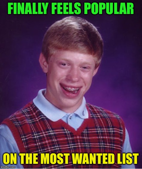 Bad Luck Brian Meme | FINALLY FEELS POPULAR ON THE MOST WANTED LIST | image tagged in memes,bad luck brian | made w/ Imgflip meme maker