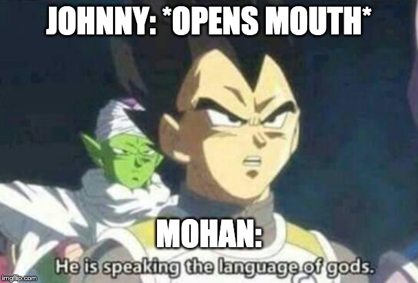 He is speaking the language of gods | JOHNNY: *OPENS MOUTH*; MOHAN: | image tagged in he is speaking the language of gods | made w/ Imgflip meme maker