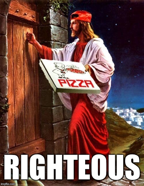 Jesus' pizza delivery | RIGHTEOUS | image tagged in jesus' pizza delivery | made w/ Imgflip meme maker