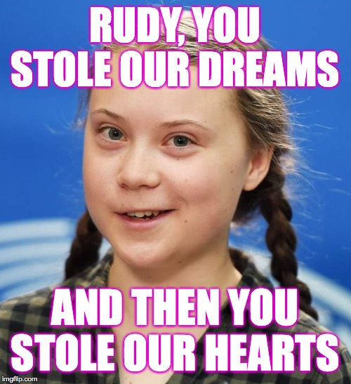 Greta Thunberg | RUDY, YOU STOLE OUR DREAMS AND THEN YOU STOLE OUR HEARTS | image tagged in greta thunberg | made w/ Imgflip meme maker