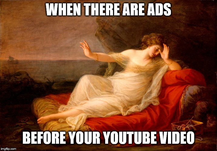 ads history | WHEN THERE ARE ADS; BEFORE YOUR YOUTUBE VIDEO | image tagged in ads | made w/ Imgflip meme maker