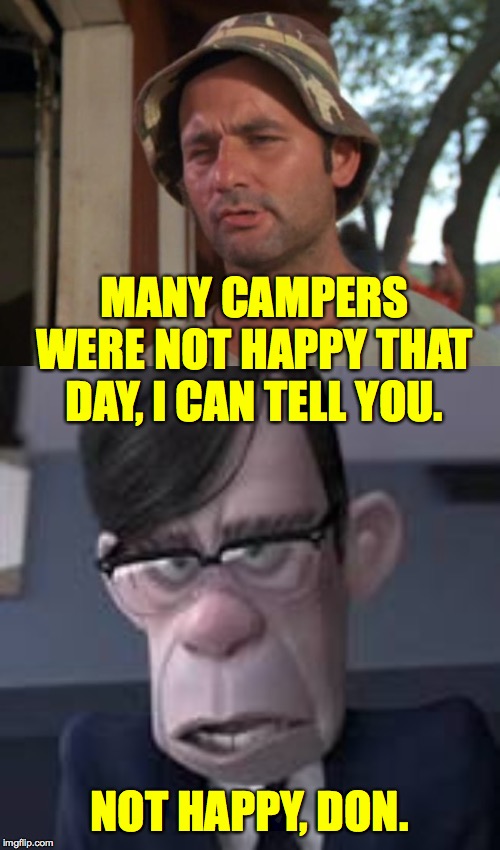 MANY CAMPERS WERE NOT HAPPY THAT DAY, I CAN TELL YOU. NOT HAPPY, DON. | image tagged in memes,so i got that goin for me which is nice | made w/ Imgflip meme maker