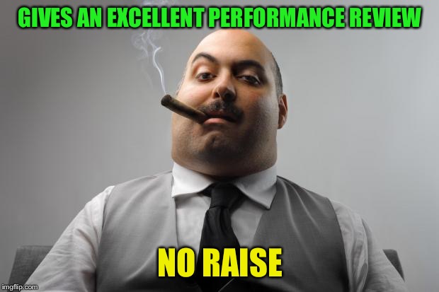 Scumbag Boss Meme | GIVES AN EXCELLENT PERFORMANCE REVIEW NO RAISE | image tagged in memes,scumbag boss | made w/ Imgflip meme maker