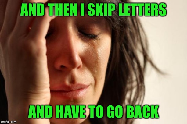 First World Problems Meme | AND THEN I SKIP LETTERS AND HAVE TO GO BACK | image tagged in memes,first world problems | made w/ Imgflip meme maker