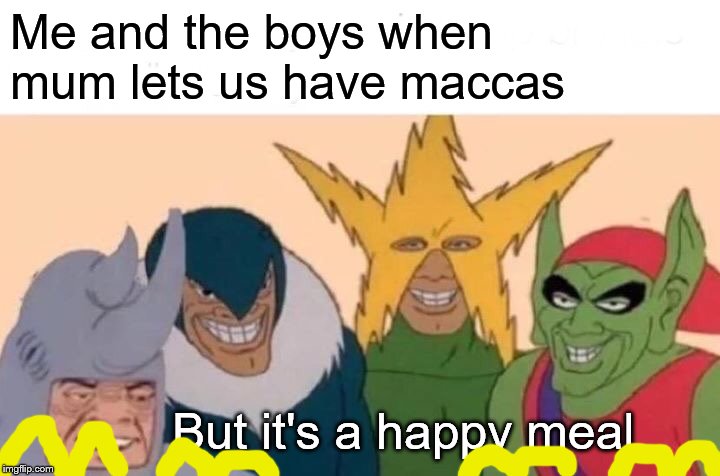 Me And The Boys Meme | Me and the boys when
mum lets us have maccas; But it's a happy meal | image tagged in memes,me and the boys | made w/ Imgflip meme maker