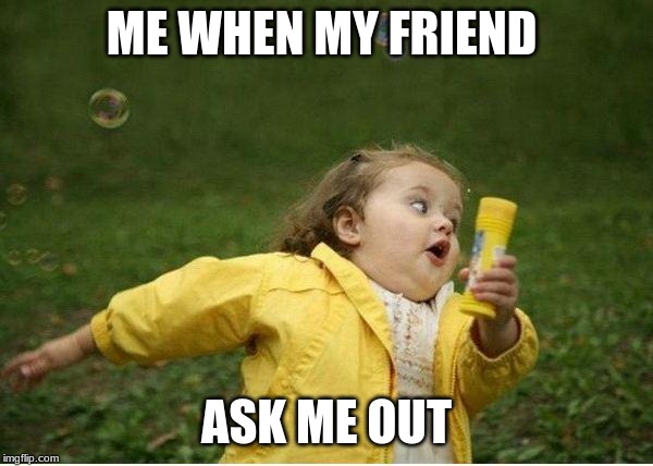 Chubby Bubbles Girl Meme | ME WHEN MY FRIEND; ASK ME OUT | image tagged in memes,chubby bubbles girl | made w/ Imgflip meme maker