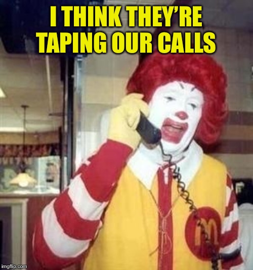 Ronald McDonald Temp | I THINK THEY’RE TAPING OUR CALLS | image tagged in ronald mcdonald temp | made w/ Imgflip meme maker