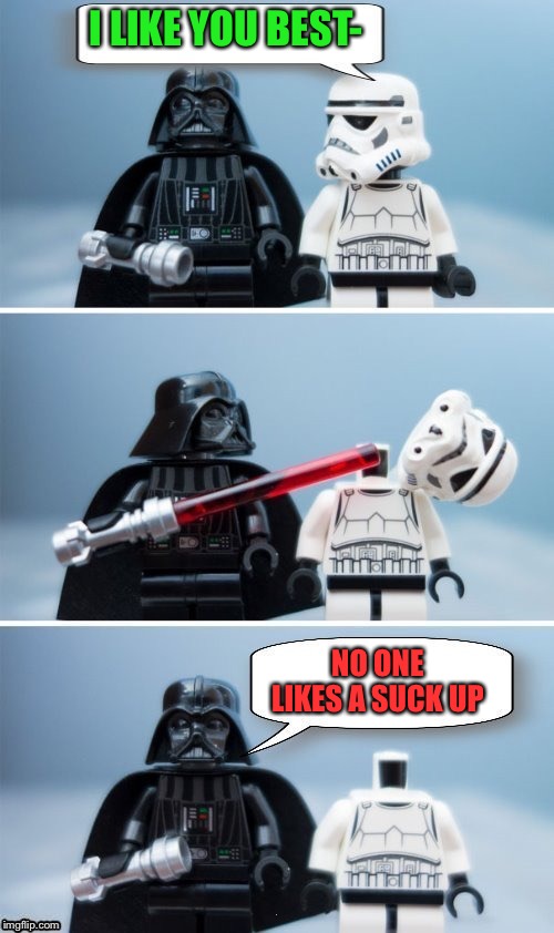Lego Vader Kills Stormtrooper by giveuahint | I LIKE YOU BEST- NO ONE LIKES A SUCK UP | image tagged in lego vader kills stormtrooper by giveuahint | made w/ Imgflip meme maker