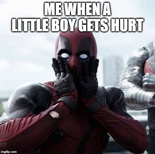 Deadpool Surprised | ME WHEN A LITTLE BOY GETS HURT | image tagged in memes,deadpool surprised,meme,funny memes,funny meme,dank memes | made w/ Imgflip meme maker