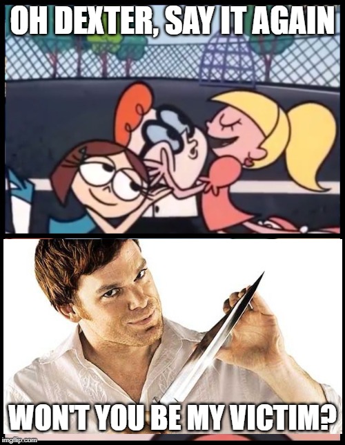 He Does Kill Those Who Deserve It... | OH DEXTER, SAY IT AGAIN; WON'T YOU BE MY VICTIM? | image tagged in memes,say it again dexter | made w/ Imgflip meme maker