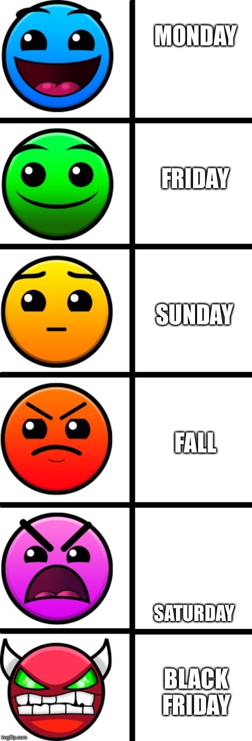 geometry dash difficulty faces | MONDAY; FRIDAY; SUNDAY; FALL; SATURDAY; BLACK FRIDAY | image tagged in geometry dash difficulty faces | made w/ Imgflip meme maker