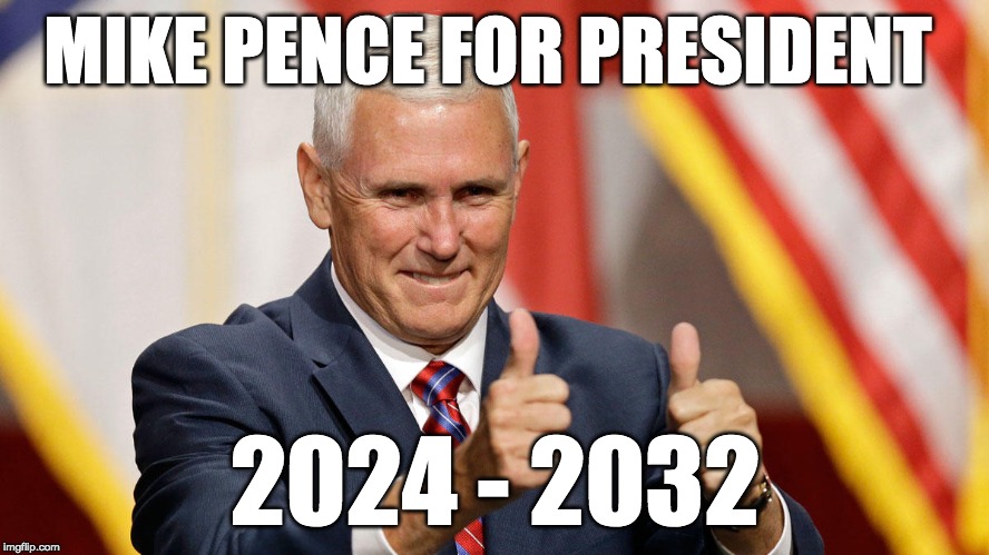 MIKE PENCE FOR PRESIDENT | MIKE PENCE FOR PRESIDENT; 2024 - 2032 | image tagged in mike pence for president,politics,memes,funny | made w/ Imgflip meme maker
