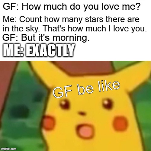 Surprised Pikachu | Me: Count how many stars there are in the sky. That's how much I love you. GF: How much do you love me? GF: But it's morning. ME: EXACTLY; GF be like | image tagged in memes,surprised pikachu | made w/ Imgflip meme maker