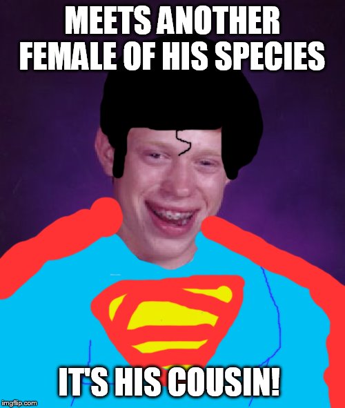 bad luck superman | MEETS ANOTHER FEMALE OF HIS SPECIES; IT'S HIS COUSIN! | image tagged in memes,bad luck brian,superman | made w/ Imgflip meme maker