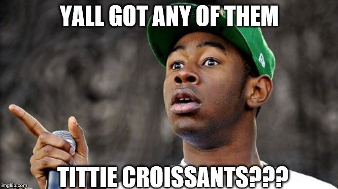 Baron Creater | YALL GOT ANY OF THEM; TITTIE CROISSANTS??? | image tagged in memes,baron creater | made w/ Imgflip meme maker