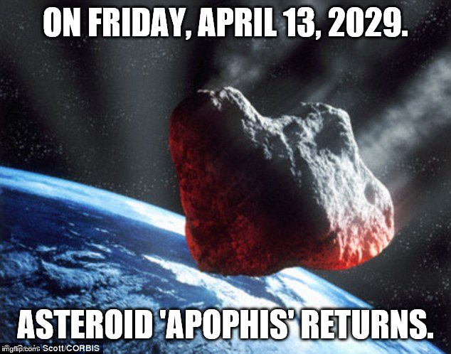 Asteroid | ON FRIDAY, APRIL 13, 2029. ASTEROID 'APOPHIS' RETURNS. | image tagged in asteroid | made w/ Imgflip meme maker