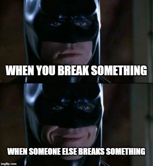Batman Smiles Meme | WHEN YOU BREAK SOMETHING; WHEN SOMEONE ELSE BREAKS SOMETHING | image tagged in memes,batman smiles,meme,funny memes,dank memes,funny meme | made w/ Imgflip meme maker