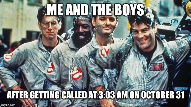 ghostbusters | ME AND THE BOYS AFTER GETTING CALLED AT 3:03 AM ON OCTOBER 31 | image tagged in ghostbusters | made w/ Imgflip meme maker