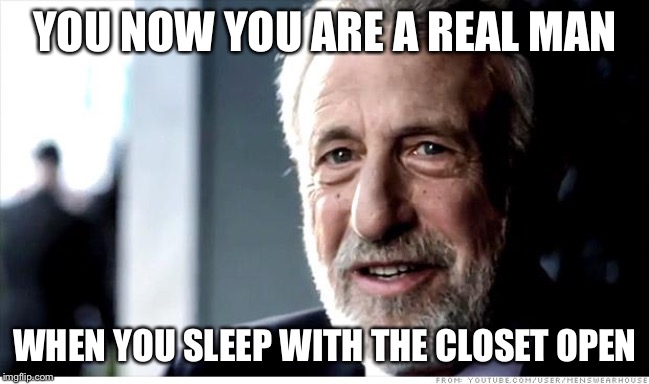 I Guarantee It | YOU NOW YOU ARE A REAL MAN; WHEN YOU SLEEP WITH THE CLOSET OPEN | image tagged in memes,i guarantee it | made w/ Imgflip meme maker