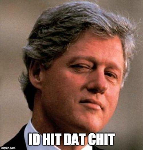 Bill Clinton Wink | ID HIT DAT CHIT | image tagged in bill clinton wink | made w/ Imgflip meme maker