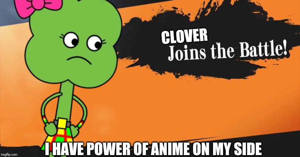 its not funny | CLOVER; I HAVE POWER OF ANIME ON MY SIDE | image tagged in super smash bros,smash bros | made w/ Imgflip meme maker